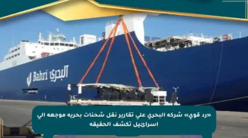 «رد قوي» شركة البحري على تقارير نقل شحنات بحرية موجهة إلى إسرائيل تكشف الحقيقة